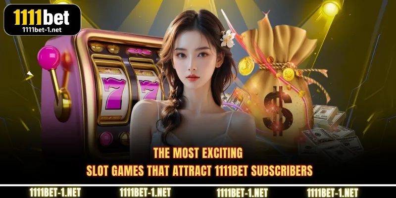 The most exciting slot games that attract 1111BET subscribers